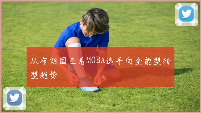 从布朗国王看MOBA选手向全能型转型趋势