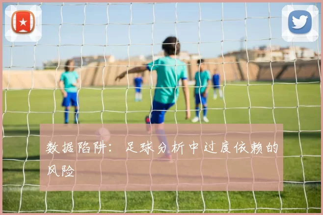 数据陷阱：足球分析中过度依赖的风险