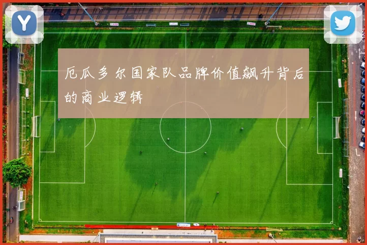 厄瓜多尔国家队品牌价值飙升背后的商业逻辑