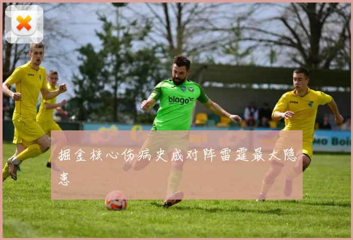 掘金核心伤病史成对阵雷霆最大隐患