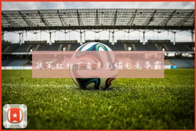 政策红利下南京无锡电竞争霸
