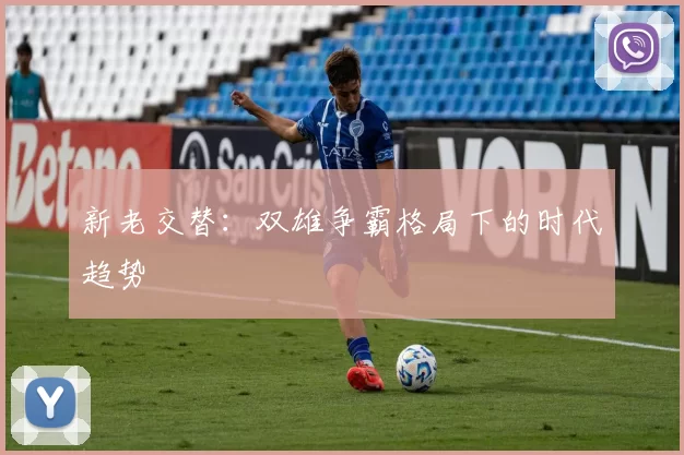 新老交替：双雄争霸格局下的时代趋势