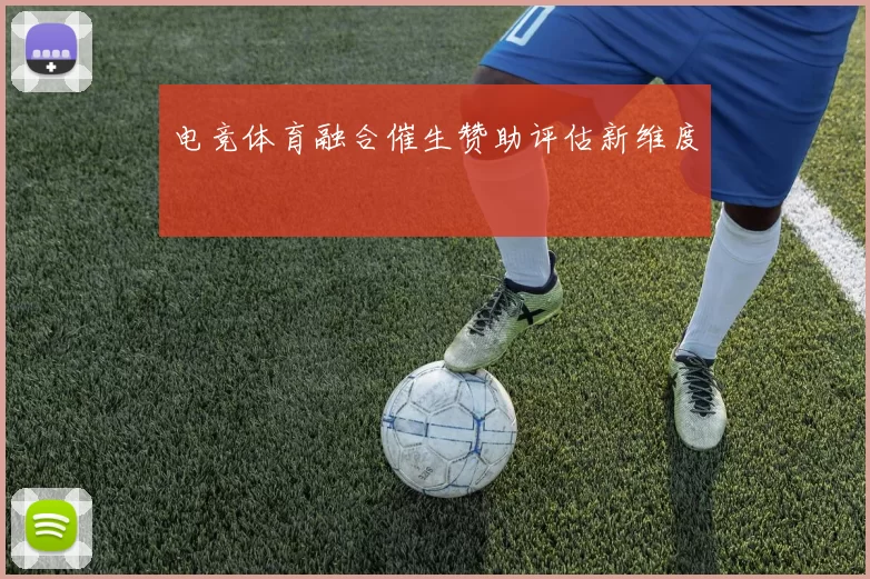 电竞体育融合催生赞助评估新维度