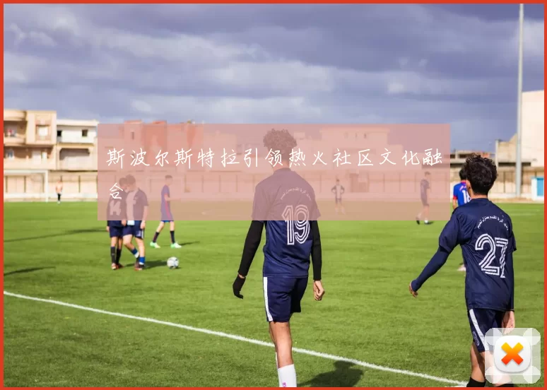 斯波尔斯特拉引领热火社区文化融合