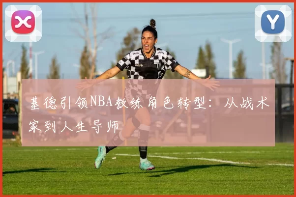 基德引领NBA教练角色转型：从战术家到人生导师